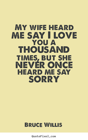 Quotes about love - My wife heard me say i love you a thousand times, but..