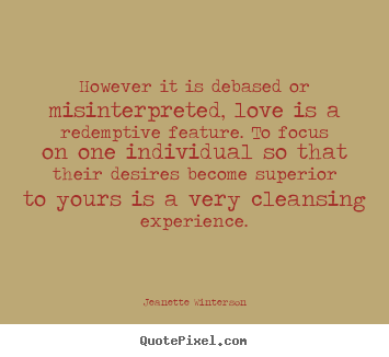 Quotes about love - However it is debased or misinterpreted, love is a redemptive feature...