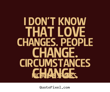 Nicholas Sparks photo quotes - I don't know that love changes. people change. circumstances.. - Love quotes