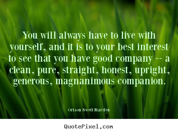 Orison Swett Marden picture quotes - You will always have to live with yourself, and it is to your.. - Love quotes