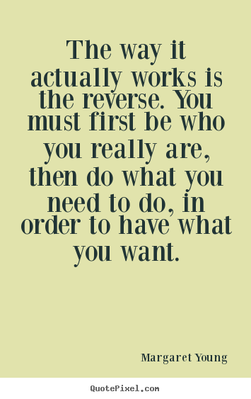 Margaret Young picture quotes - The way it actually works is the reverse. you must first be who you really.. - Love quote