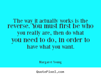 Margaret Young pictures sayings - The way it actually works is the reverse. you must first.. - Love quotes