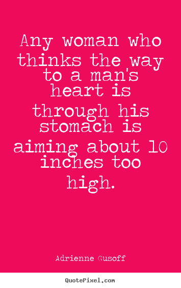 Adrienne Gusoff picture quotes - Any woman who thinks the way to a man's heart is through his stomach.. - Love quotes