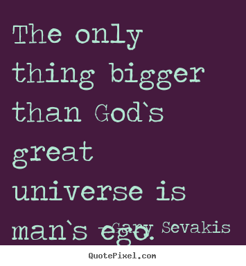Quote about love - The only thing bigger than god`s great universe..