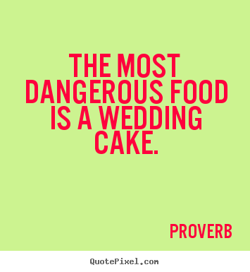 Proverb picture quote - The most dangerous food is a wedding cake. - Love quote