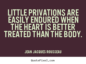 Jean Jacques Rousseau poster quotes - Little privations are easily endured when the.. - Love quotes