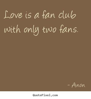 Anon picture quotes - Love is a fan club with only two fans. - Love quotes