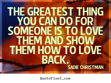 How to design picture quotes about love - The greatest thing you can do for someone is to love them..