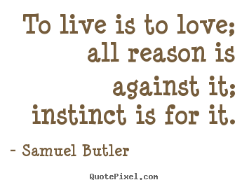 Customize picture quotes about love - To live is to love; all reason is against it; instinct..