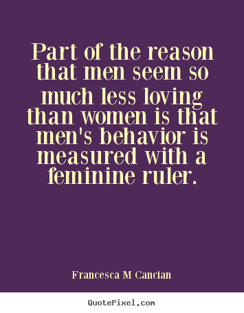 Francesca M Cancian pictures sayings - Part of the reason that men seem so much less loving.. - Love quotes