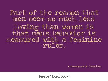 Love quotes - Part of the reason that men seem so much less loving..