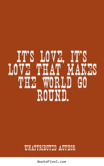 Unattributed Author picture quotes - It's love, it's love that makes the world go round. - Love quotes