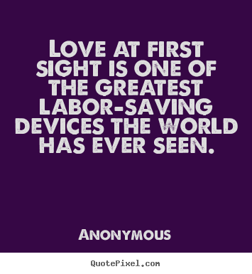 Love at first sight is one of the greatest labor-saving.. Anonymous popular love quotes