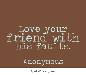 Love your friend with his faults. Anonymous popular love quotes