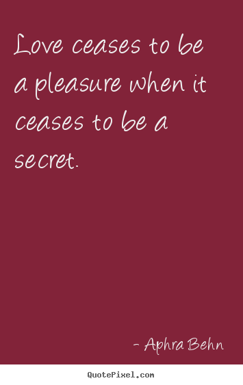 Aphra Behn picture quotes - Love ceases to be a pleasure when it ceases to be.. - Love quotes