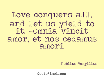 Create custom picture quotes about love - Love conquers all, and let us yield to it...