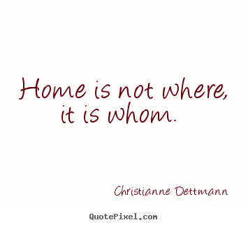 Love quote - Home is not where, it is whom.