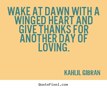 Quotes about love - Wake at dawn with a winged heart and give thanks for another day of loving.