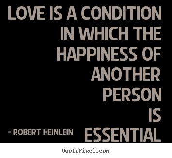 Robert Heinlein photo quote - Love is a condition in which the happiness of.. - Love quote