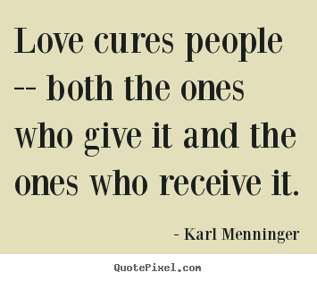 Karl Menninger picture quotes - Love cures people -- both the ones who give.. - Love quote