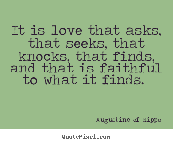 Quote about love - It is love that asks, that seeks, that knocks, that finds,..