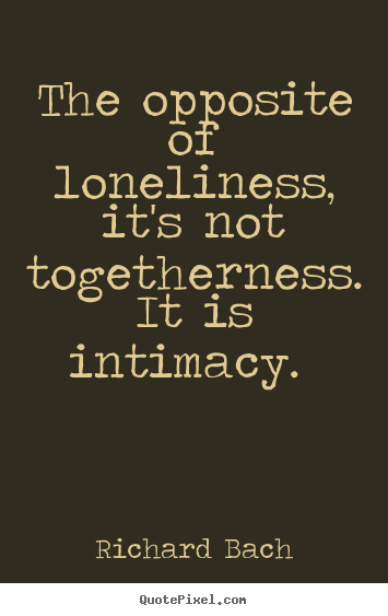 The opposite of loneliness, it's not togetherness... Richard Bach  love quotes