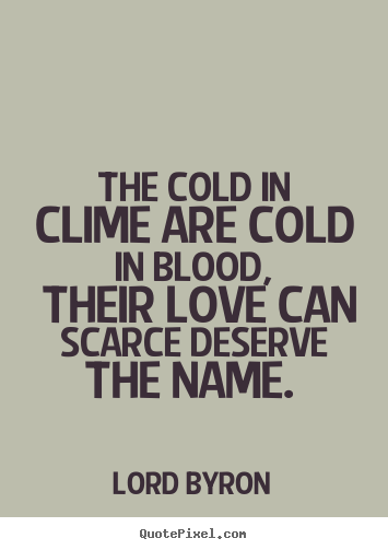 Lord Byron picture quotes - The cold in clime are cold in blood, their love can scarce deserve the.. - Love quote