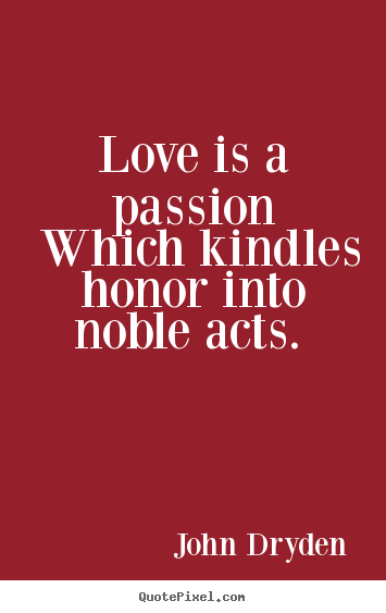 Quotes about love - Love is a passion which kindles honor into noble acts.