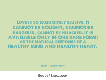 Eknath Easwaran picture quotes - Love is so exquisitely elusive. it cannot be bought, cannot be badgered,.. - Love quote