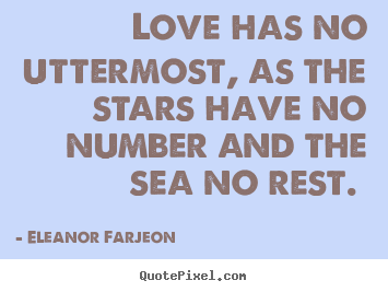 Love quotes - Love has no uttermost, as the stars have no number and the sea no rest...