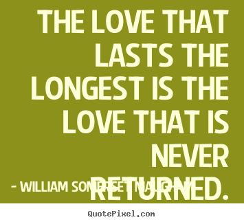 William Somerset Maugham poster quote - The love that lasts the longest is the love.. - Love quotes