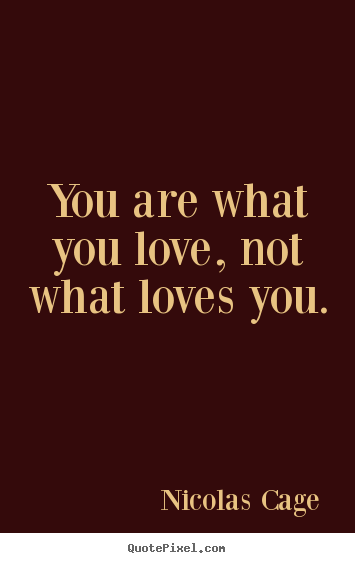 Create graphic photo quote about love - You are what you love, not what loves you.