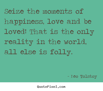 Love quotes - Seize the moments of happiness, love and be loved!..