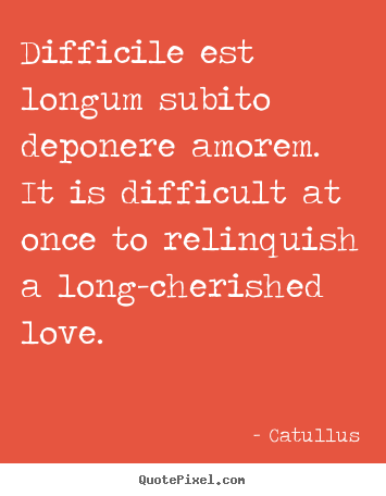 Design picture quotes about love - Difficile est longum subito deponere amorem. it is difficult..