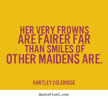 Make picture quotes about love - Her very frowns are fairer far than smiles of other maidens are...