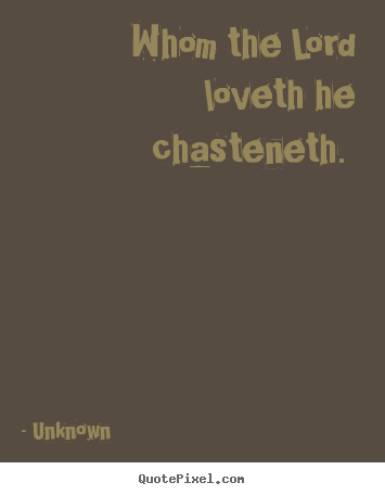 Quote about love - Whom the lord loveth he chasteneth.