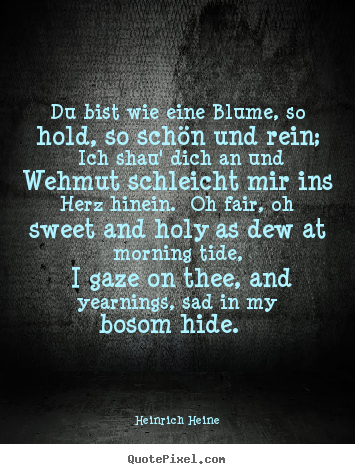 Du bist wie eine blume, so hold, so schön und rein; ich.. Heinrich Heine good love quotes
