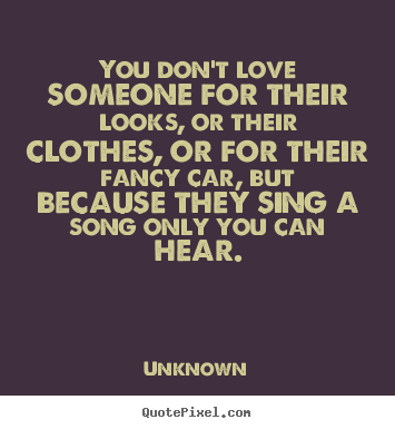 Quotes about love - You don't love someone for their looks, or their clothes,..