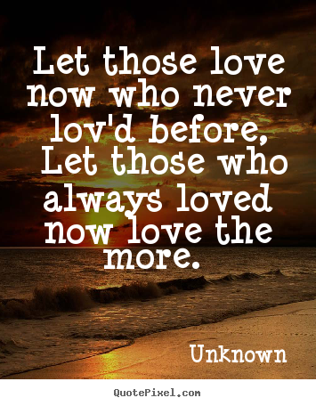 Quotes about love - Let those love now who never lov'd before, let those who..