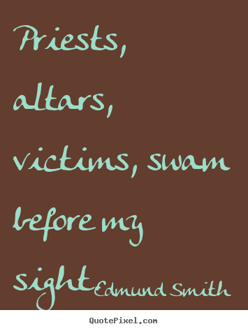 Love quotes - Priests, altars, victims, swam before my sight.