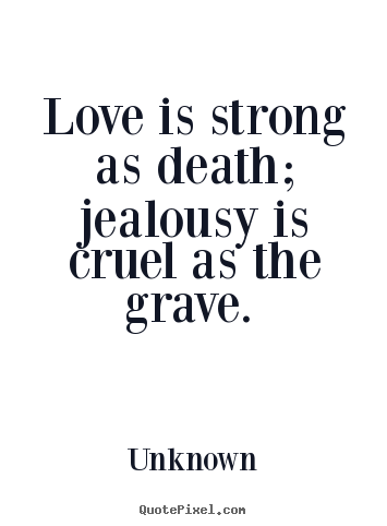 Unknown image quote - Love is strong as death; jealousy is cruel as the grave... - Love quotes