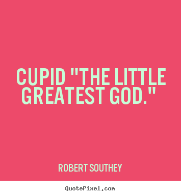 Robert Southey picture quotes - Cupid "the little greatest god."  - Love quotes