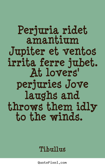 Quotes about love - Perjuria ridet amantium jupiter et ventos irrita ferre jubet...
