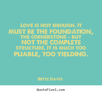 Love quote - Love is not enough. it must be the foundation, the cornerstone..