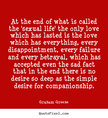 Graham Greene picture quotes - At the end of what is called the 'sexual life'.. - Love quote