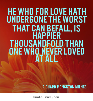 Love quote - He who for love hath undergone the worst that can befall,..