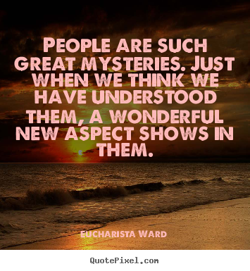 Love quotes - People are such great mysteries. just when..