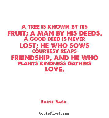 Love quotes - A tree is known by its fruit; a man by his deeds. a good deed..