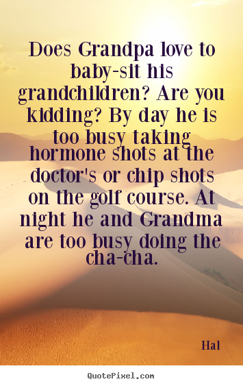 Love sayings - Does grandpa love to baby-sit his grandchildren? are you kidding? by day..