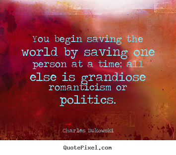 Customize photo quotes about love - You begin saving the world by saving one person at..